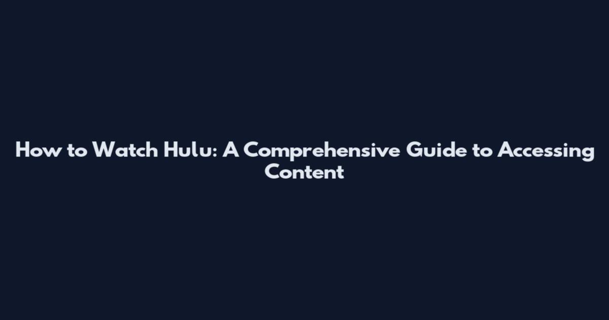 How to Watch Hulu: A Comprehensive Guide to Accessing Content