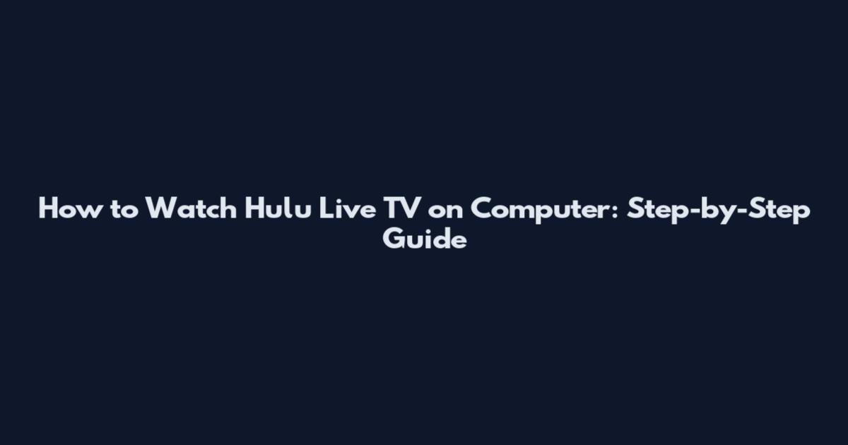 How to Watch Hulu Live TV on Computer: Step-by-Step Guide