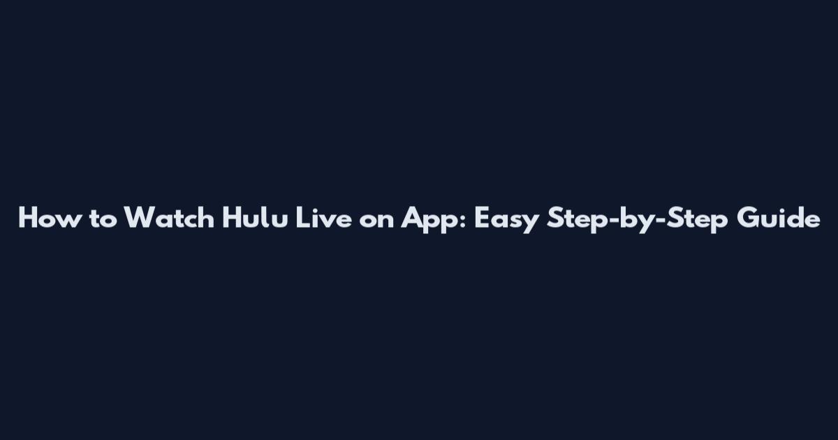 How to Watch Hulu Live on App: Easy Step-by-Step Guide