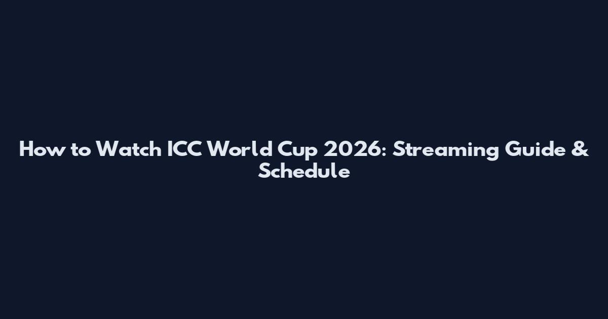 How to Watch ICC World Cup 2026: Streaming Guide & Schedule