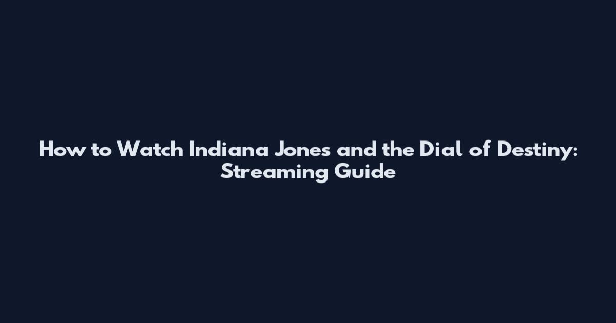 How to Watch Indiana Jones and the Dial of Destiny: Streaming Guide