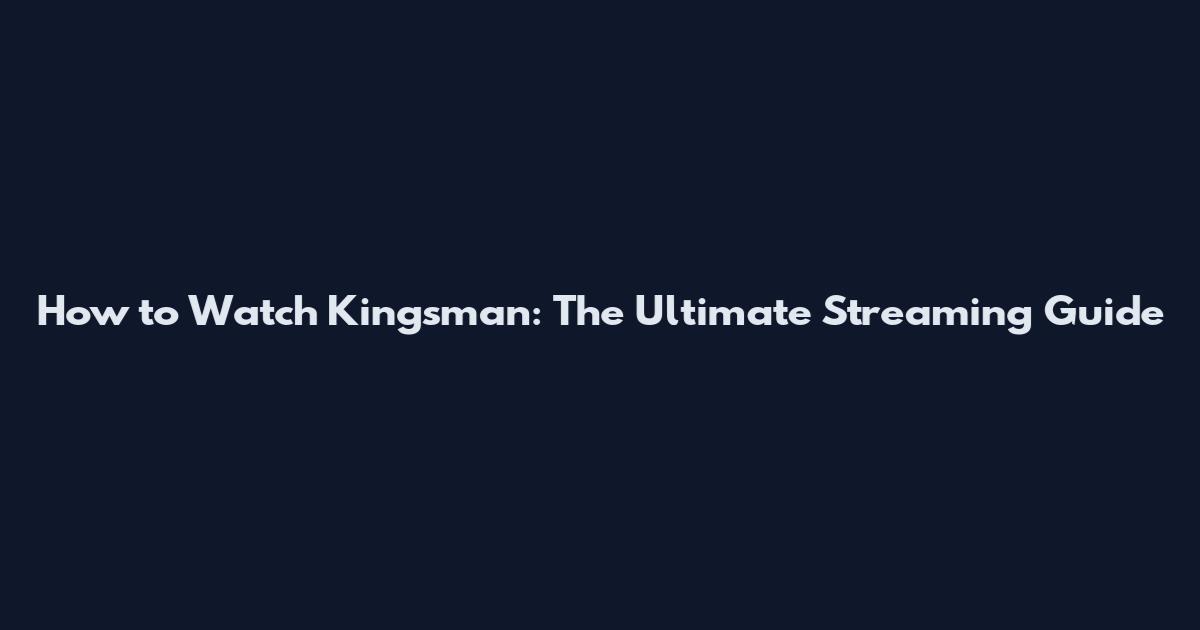 How to Watch Kingsman: The Ultimate Streaming Guide