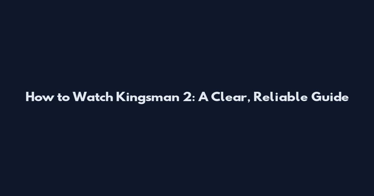 How to Watch Kingsman 2: A Clear, Reliable Guide