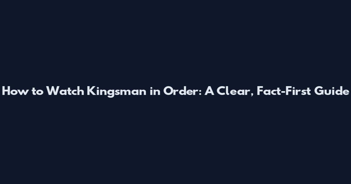 How to Watch Kingsman in Order: A Clear, Fact-First Guide