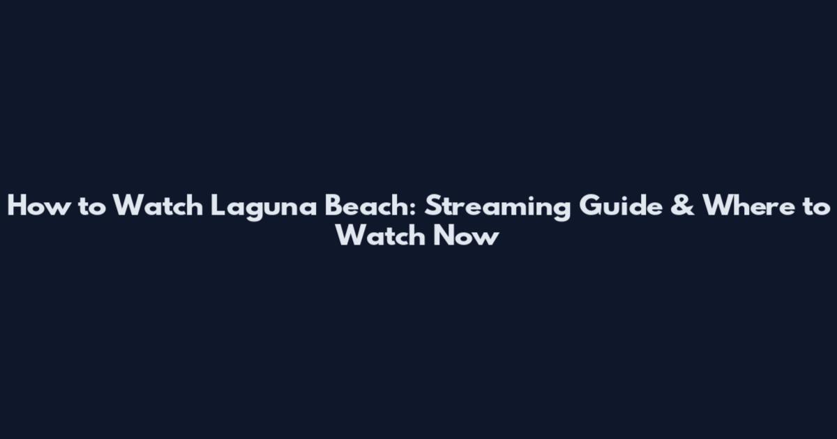 How to Watch Laguna Beach: Streaming Guide & Where to Watch Now