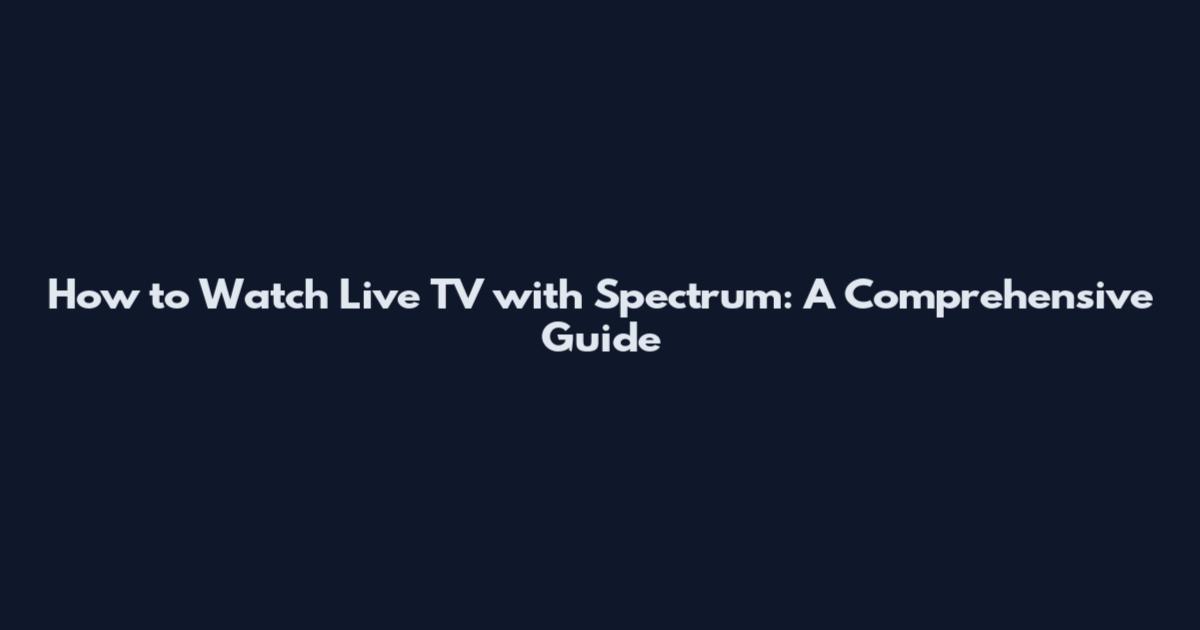 How to Watch Live TV with Spectrum: A Comprehensive Guide