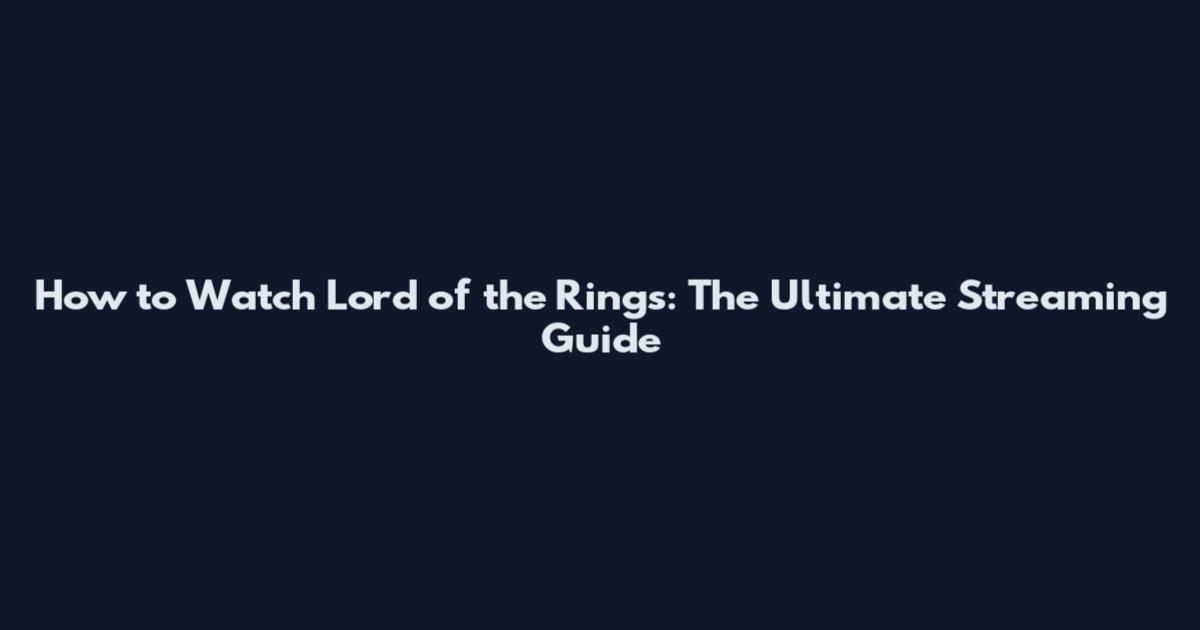 How to Watch Lord of the Rings: The Ultimate Streaming Guide