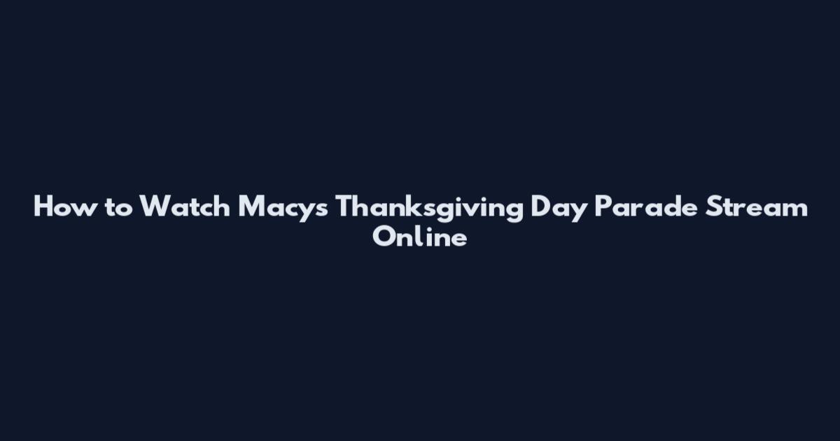 How to Watch Macy's Thanksgiving Day Parade Stream Online