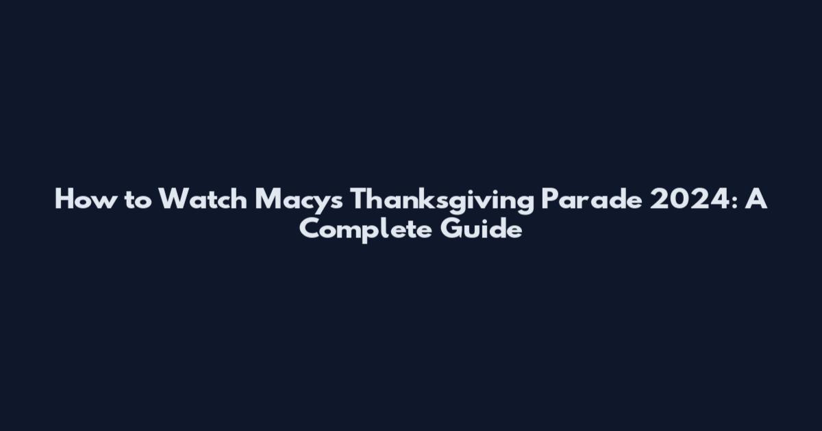 How to Watch Macy's Thanksgiving Parade 2024: A Complete Guide