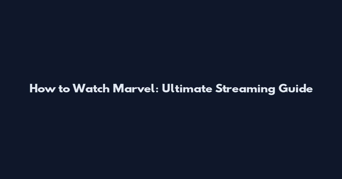 How to Watch Marvel: Ultimate Streaming Guide