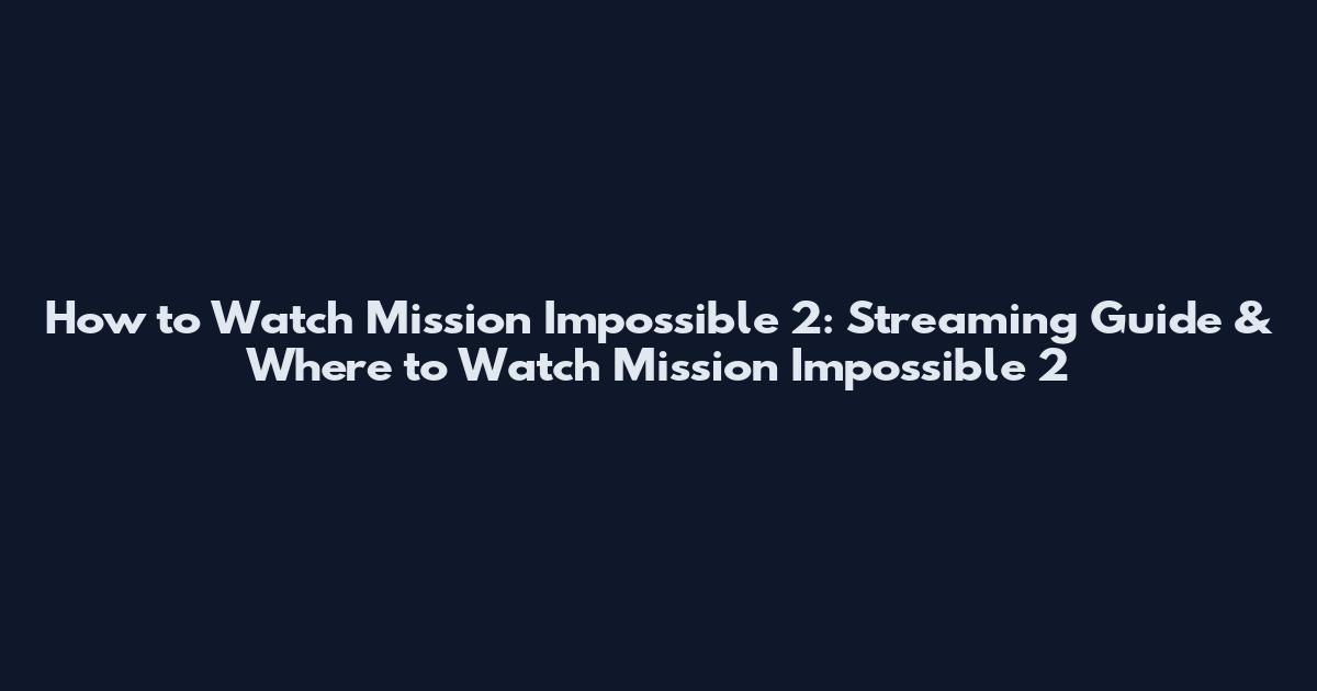 How to Watch Mission Impossible 2: Streaming Guide & Where to Watch Mission Impossible 2