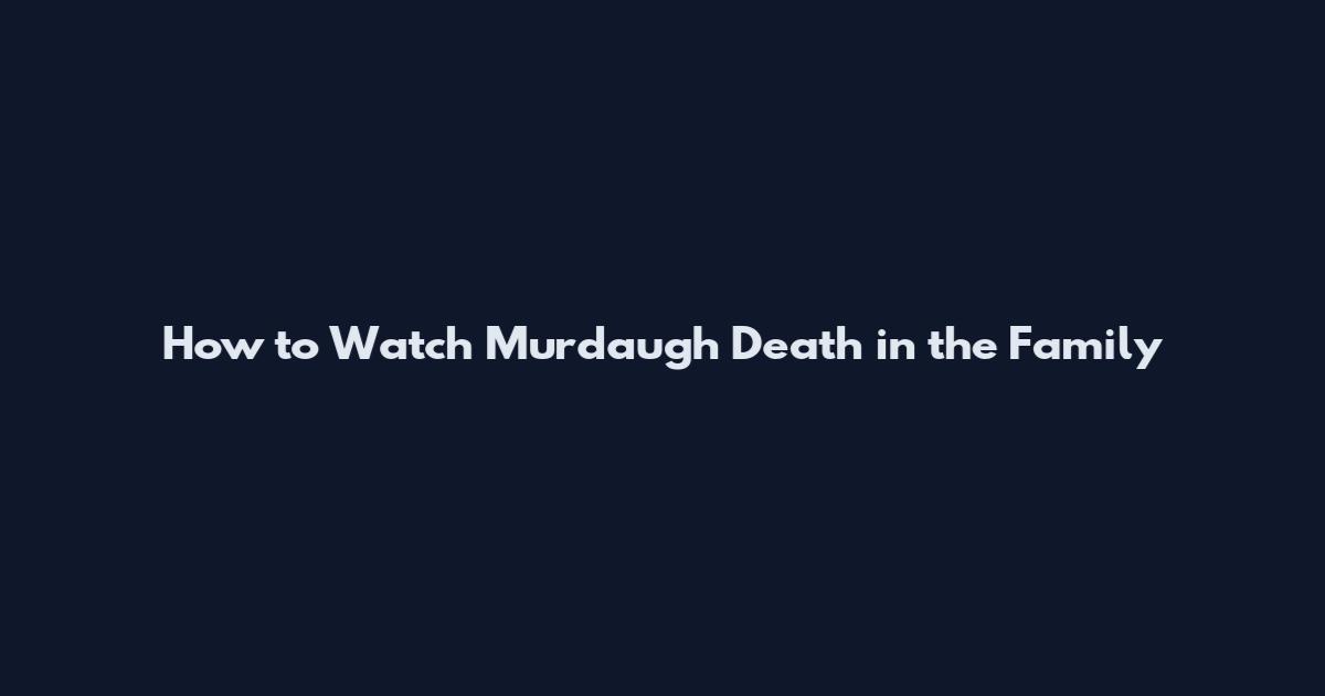 How to Watch Murdaugh Death in the Family