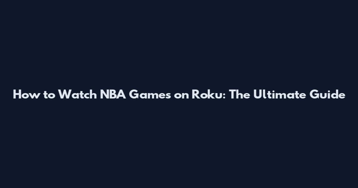 How to Watch NBA Games on Roku: The Ultimate Guide