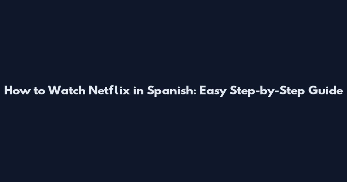 How to Watch Netflix in Spanish: Easy Step-by-Step Guide