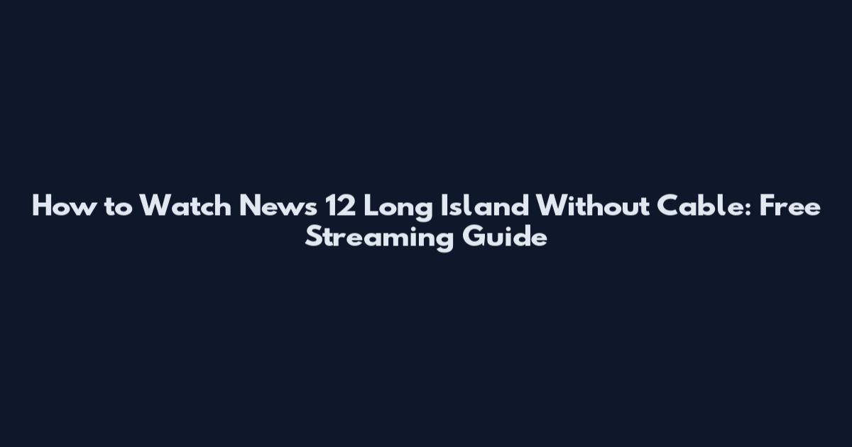 How to Watch News 12 Long Island Without Cable: Free Streaming Guide