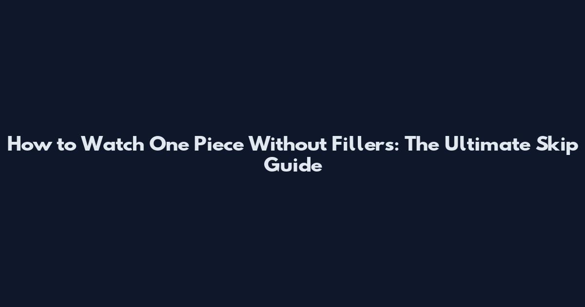 How to Watch One Piece Without Fillers: The Ultimate Skip Guide