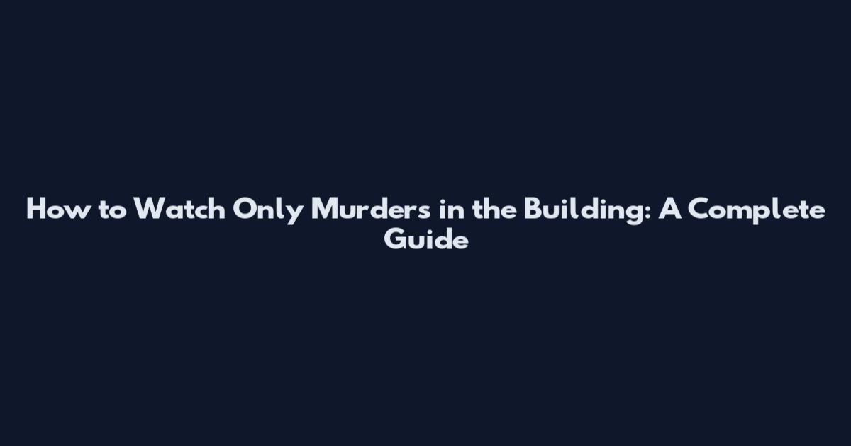 How to Watch Only Murders in the Building: A Complete Guide