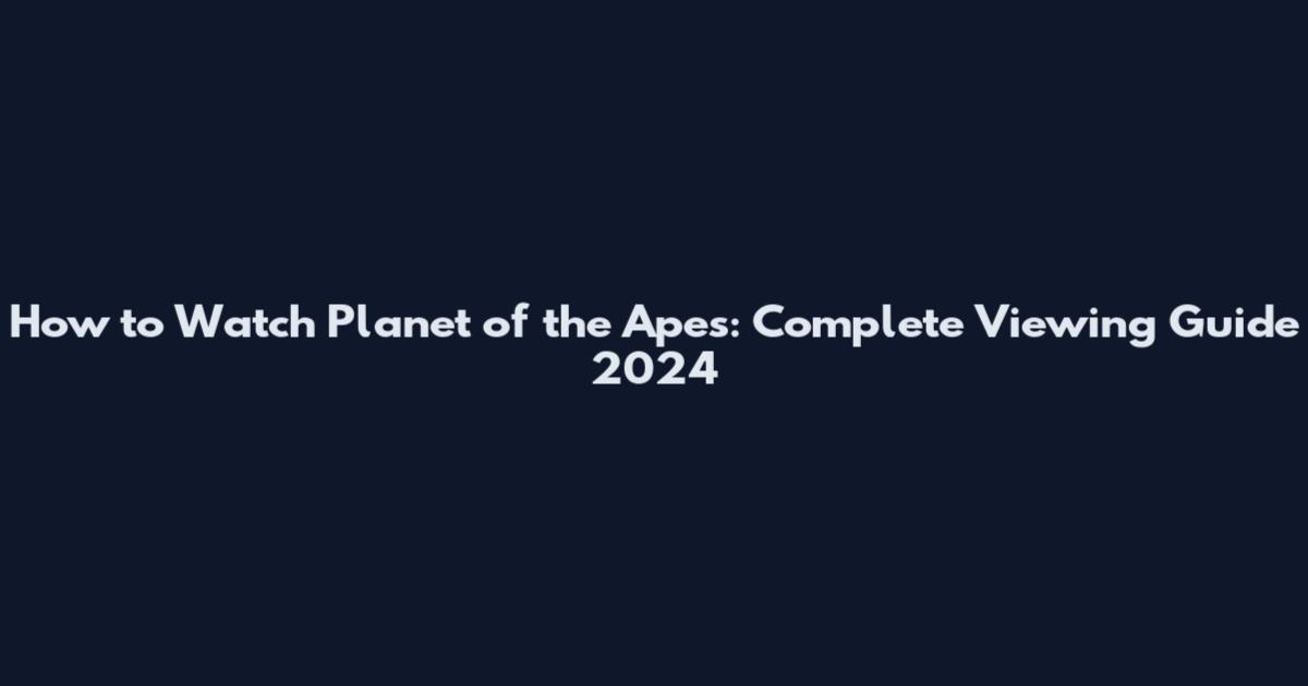 How to Watch Planet of the Apes: Complete Viewing Guide 2024