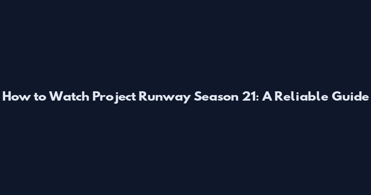 How to Watch Project Runway Season 21: A Reliable Guide