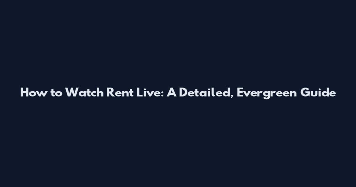 How to Watch Rent Live: A Detailed, Evergreen Guide