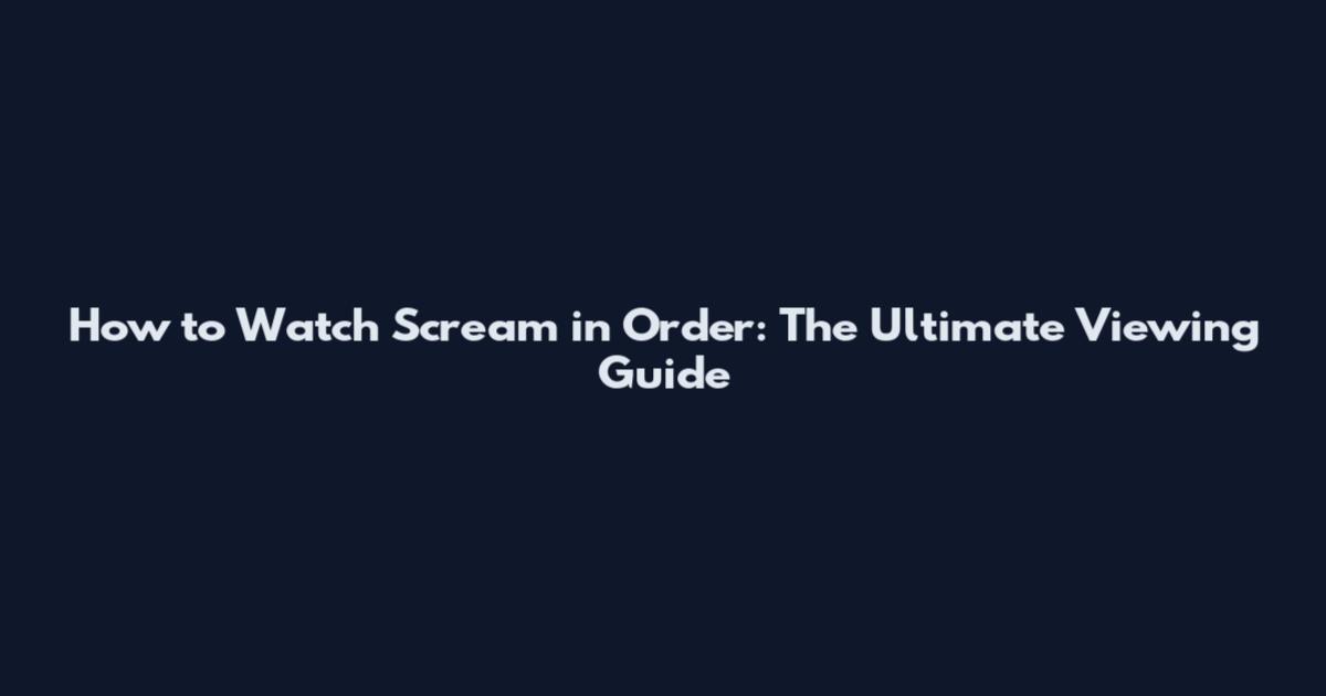How to Watch Scream in Order: The Ultimate Viewing Guide