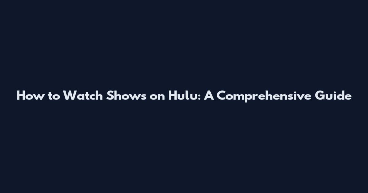 How to Watch Shows on Hulu: A Comprehensive Guide
