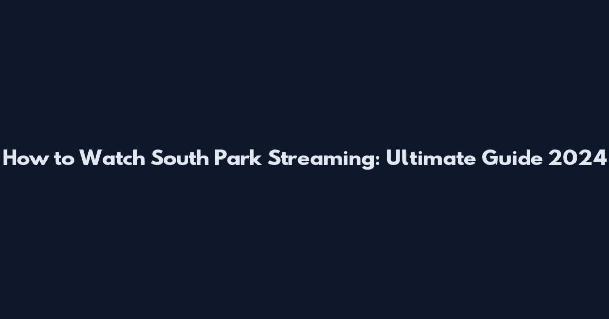 How to Watch South Park Streaming: Ultimate Guide 2024