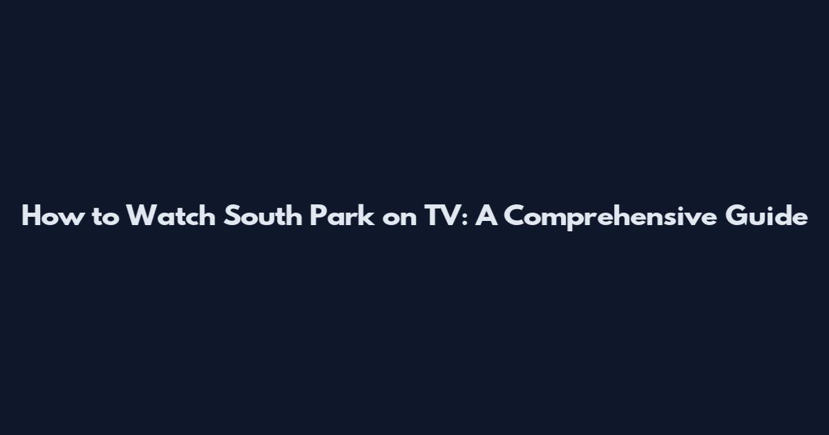 How to Watch South Park on TV: A Comprehensive Guide