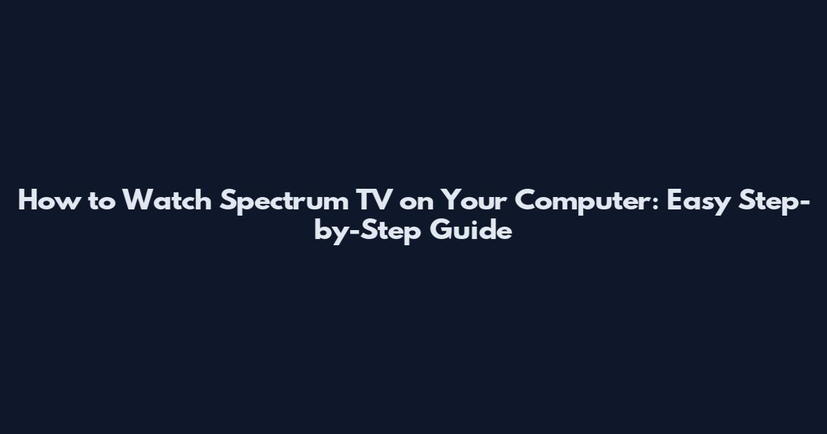 How to Watch Spectrum TV on Your Computer: Easy Step-by-Step Guide