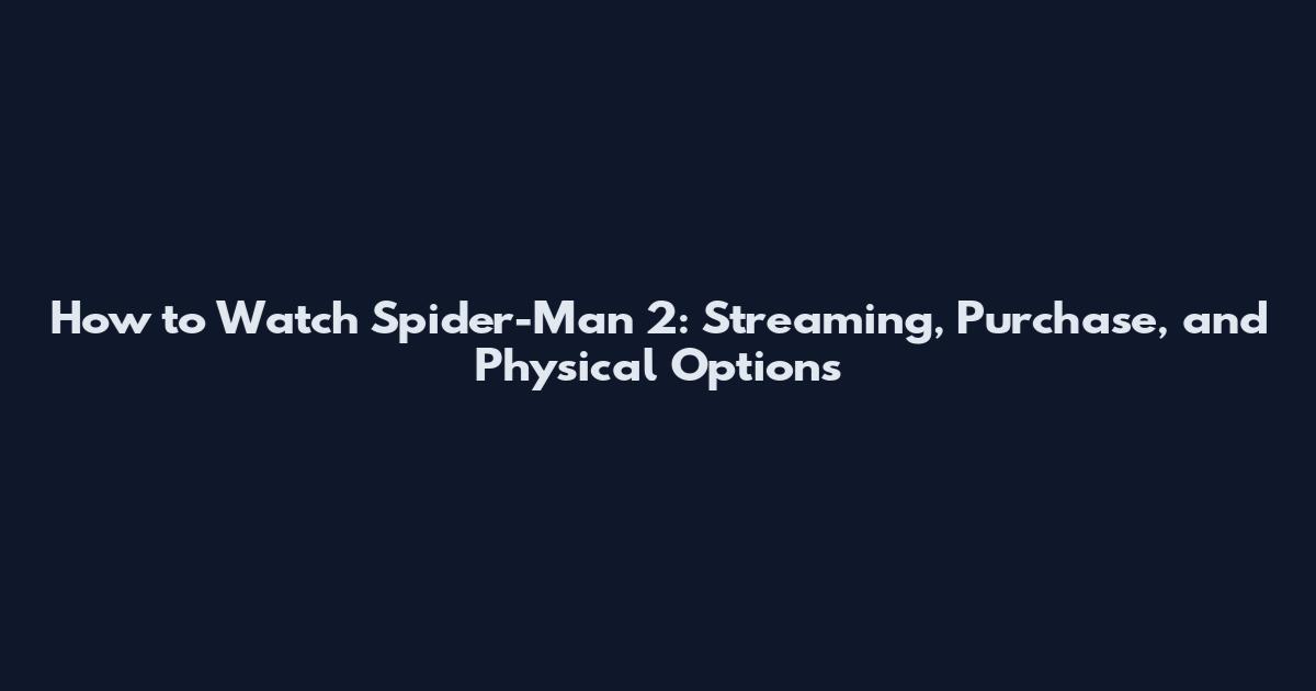 How to Watch Spider-Man 2: Streaming, Purchase, and Physical Options