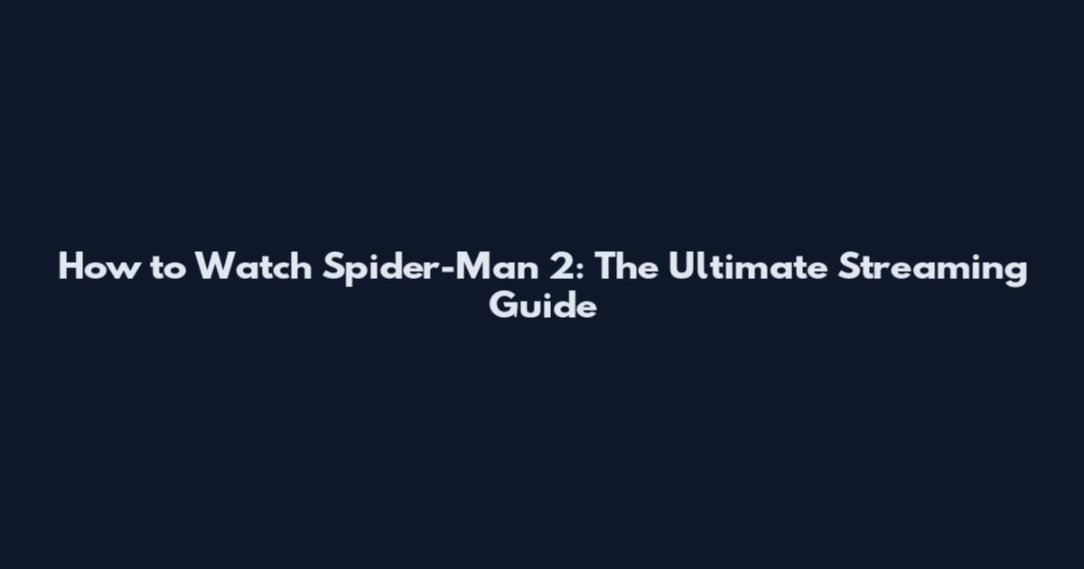 How to Watch Spider-Man 2: The Ultimate Streaming Guide