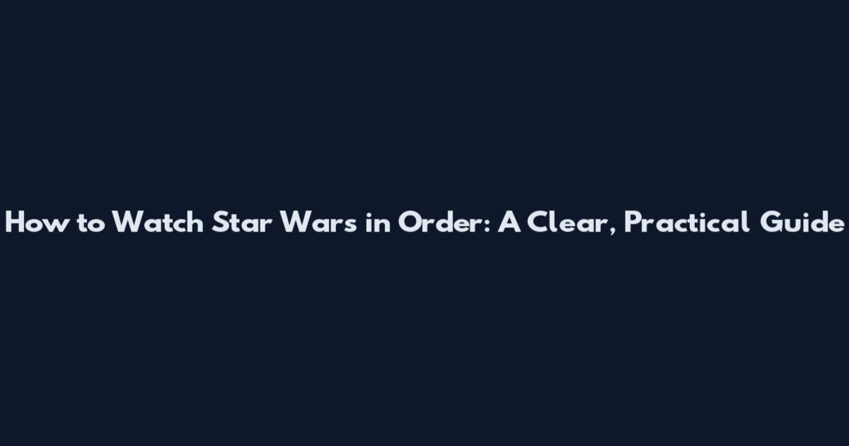 How to Watch Star Wars in Order: A Clear, Practical Guide