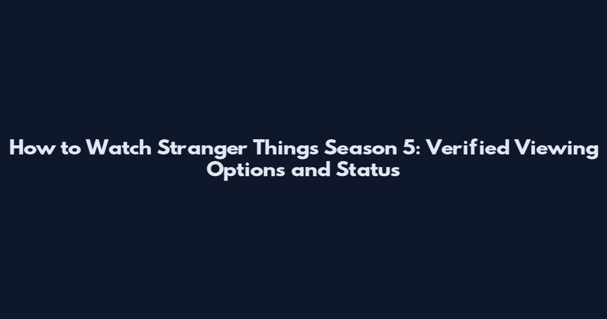 How to Watch Stranger Things Season 5: Verified Viewing Options and Status