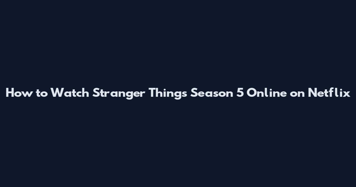 How to Watch Stranger Things Season 5 Online on Netflix