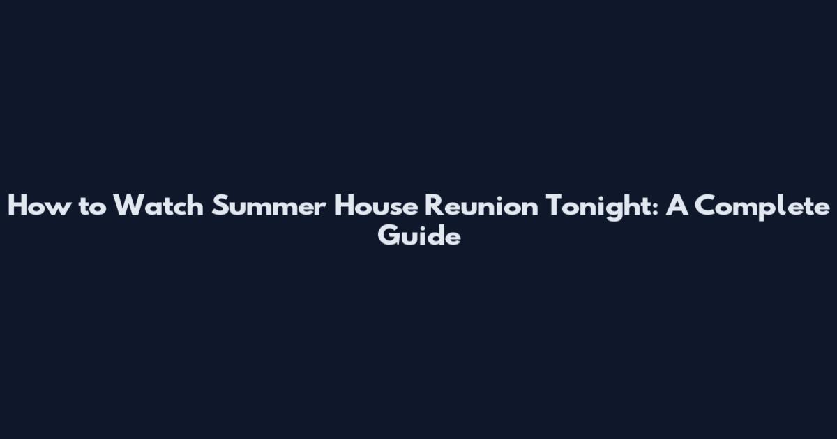 How to Watch Summer House Reunion Tonight: A Complete Guide