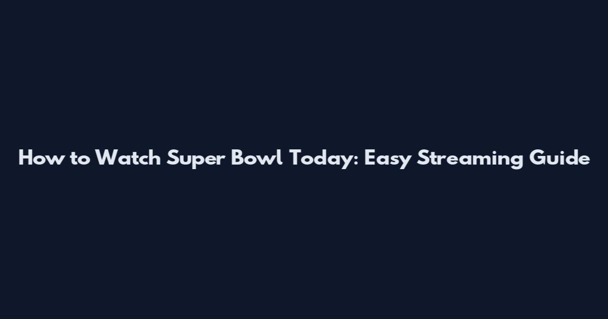 How to Watch Super Bowl Today: Easy Streaming Guide