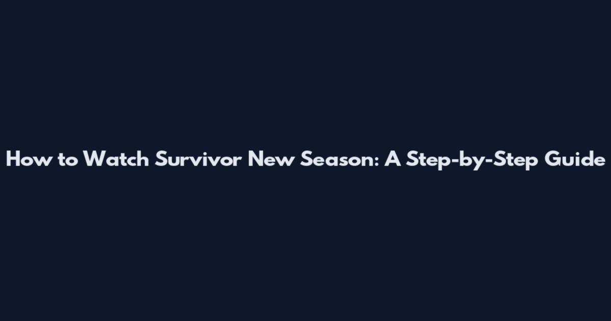 How to Watch Survivor New Season: A Step-by-Step Guide