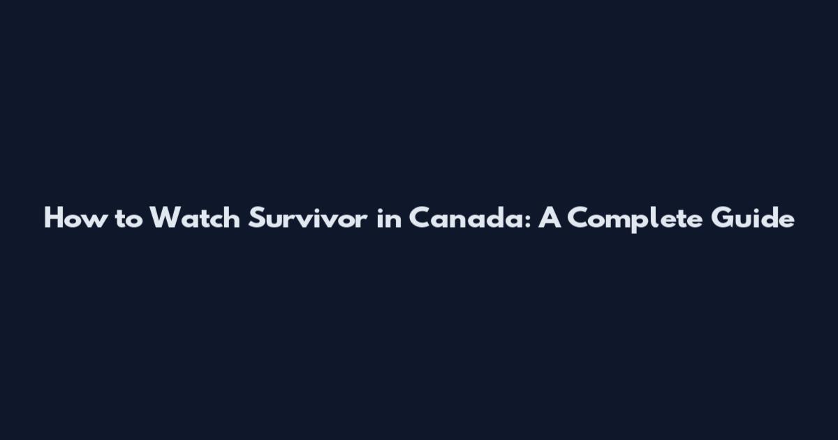 How to Watch Survivor in Canada: A Complete Guide