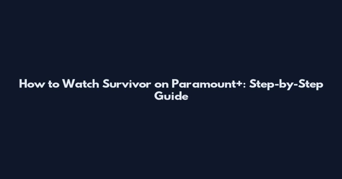 How to Watch Survivor on Paramount+: Step-by-Step Guide
