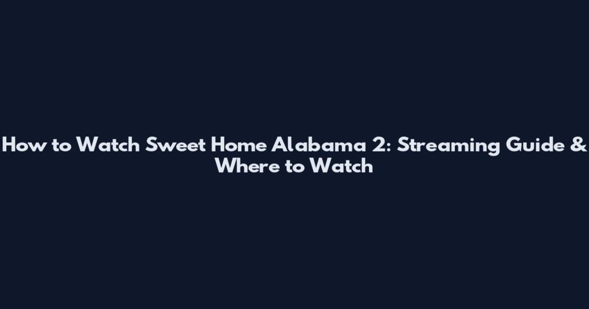 How to Watch Sweet Home Alabama 2: Streaming Guide & Where to Watch