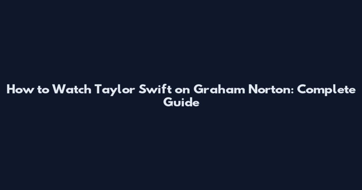 How to Watch Taylor Swift on Graham Norton: Complete Guide