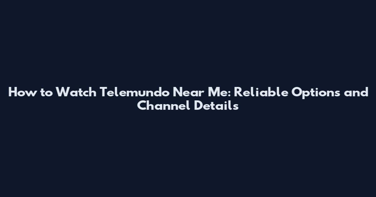 How to Watch Telemundo Near Me: Reliable Options and Channel Details