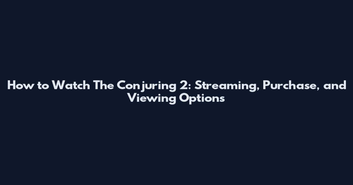 How to Watch The Conjuring 2: Streaming, Purchase, and Viewing Options