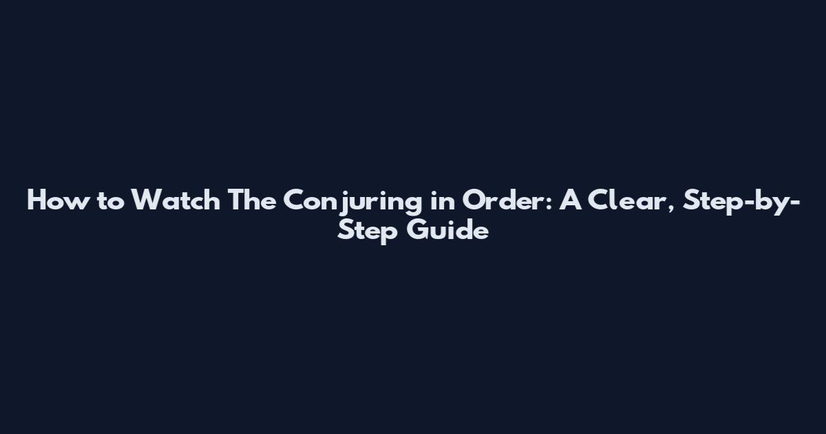 How to Watch The Conjuring in Order: A Clear, Step-by-Step Guide