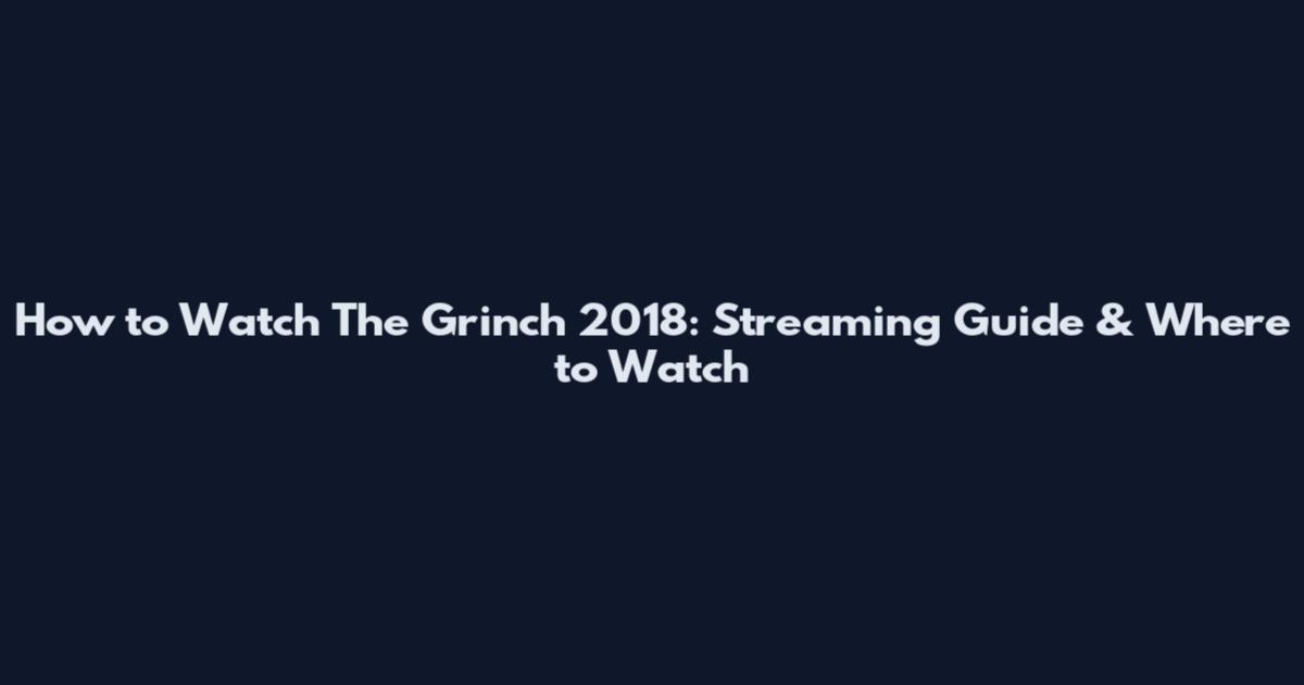 How to Watch The Grinch 2018: Streaming Guide & Where to Watch