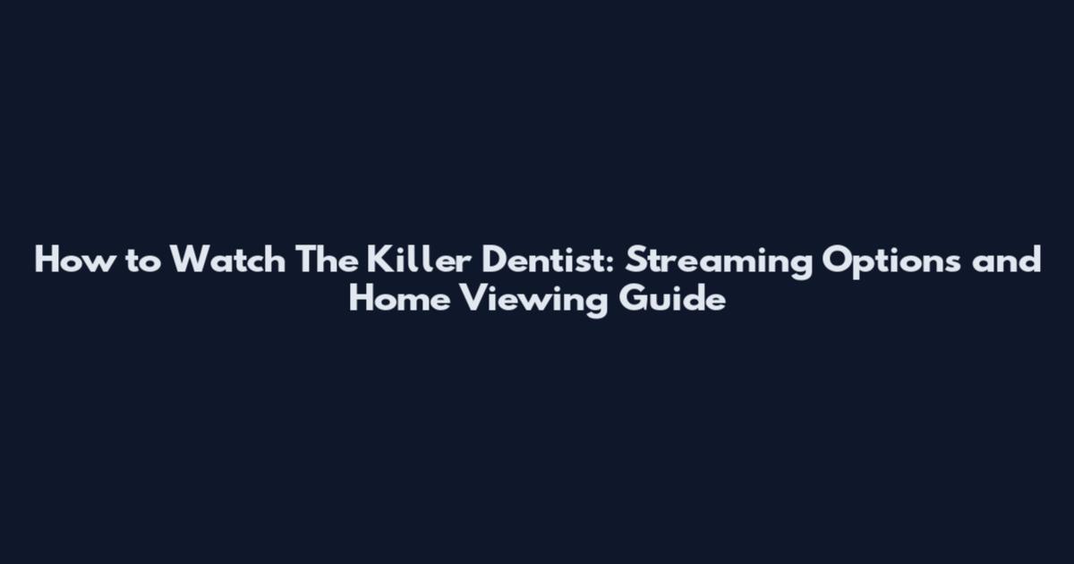 How to Watch The Killer Dentist: Streaming Options and Home Viewing Guide
