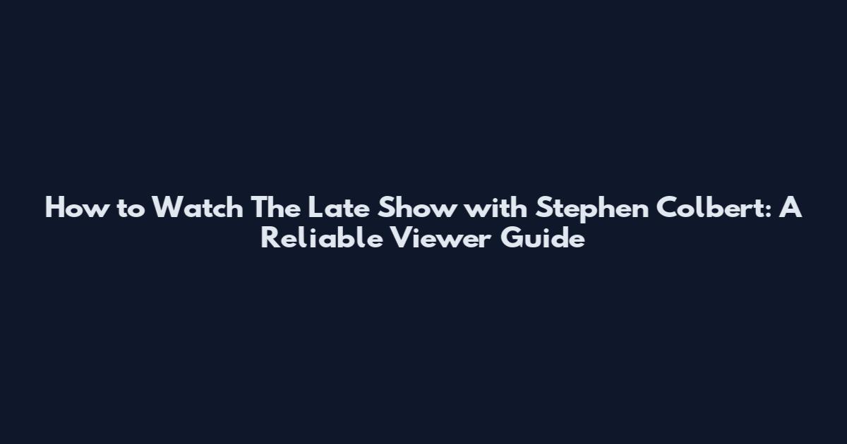How to Watch The Late Show with Stephen Colbert: A Reliable Viewer Guide