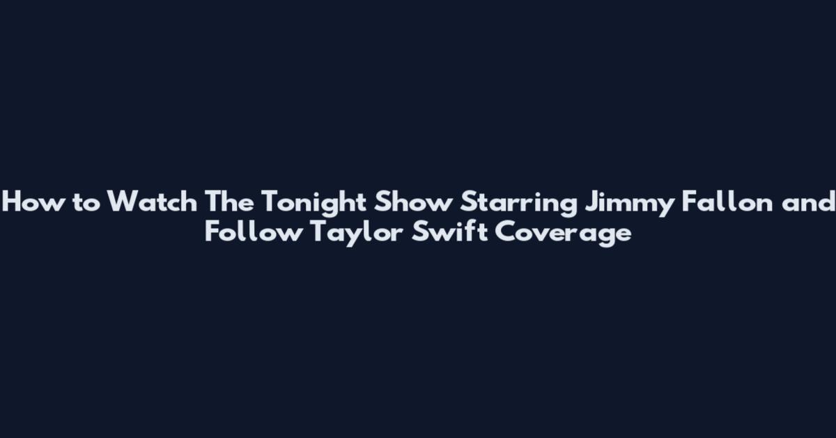 How to Watch The Tonight Show Starring Jimmy Fallon and Follow Taylor Swift Coverage