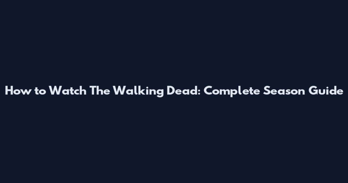 How to Watch The Walking Dead: Complete Season Guide