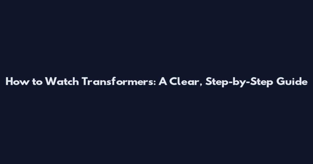 How to Watch Transformers: A Clear, Step-by-Step Guide